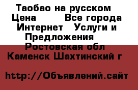Таобао на русском › Цена ­ 10 - Все города Интернет » Услуги и Предложения   . Ростовская обл.,Каменск-Шахтинский г.